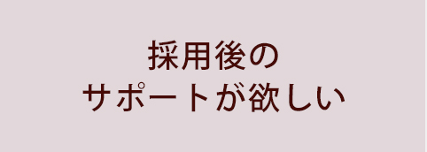 採用後のサポートが欲しい